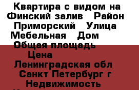 Квартира с видом на Финский залив › Район ­ Приморский › Улица ­ Мебельная › Дом ­ 47 › Общая площадь ­ 81 › Цена ­ 11 399 999 - Ленинградская обл., Санкт-Петербург г. Недвижимость » Квартиры продажа   